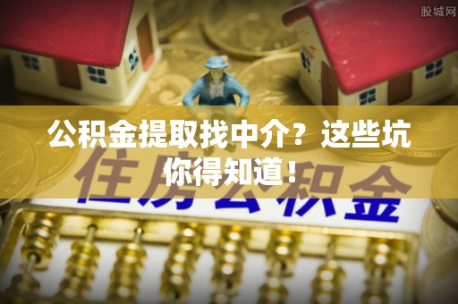 东源公积金提取找中介？这些坑你得知道！