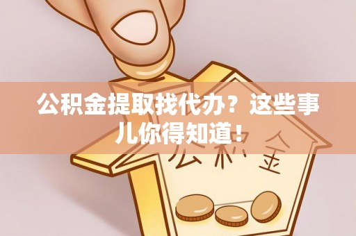东源公积金提取找代办？这些事儿你得知道！
