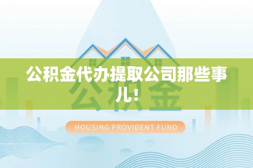 东源公积金代办提取公司那些事儿！