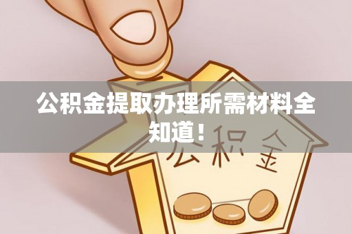 东源公积金提取办理所需材料全知道！