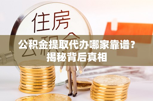 东源公积金提取代办哪家靠谱？揭秘背后真相