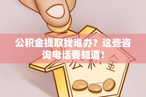 东源公积金提取找谁办？这些咨询电话要知道！