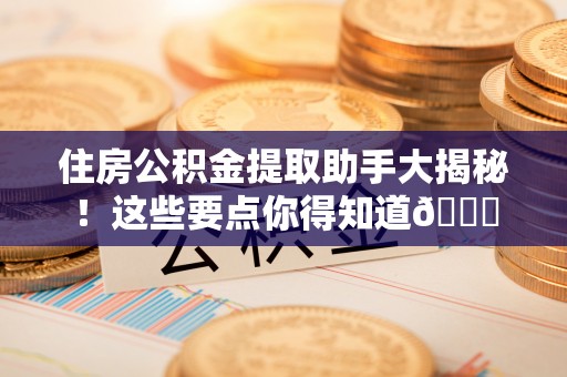 东源住房公积金提取助手大揭秘！这些要点你得知道😎