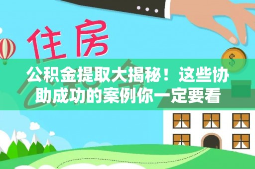 东源公积金提取大揭秘！这些协助成功的案例你一定要看