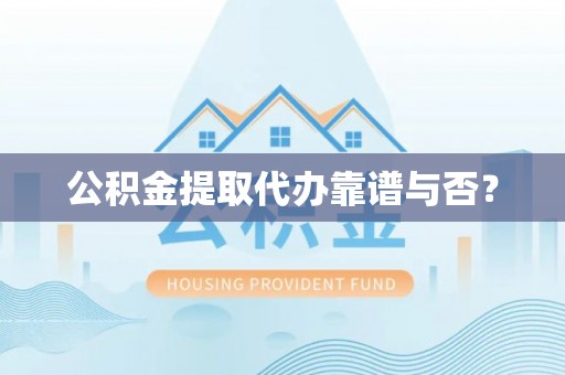 东源公积金提取代办靠谱与否？