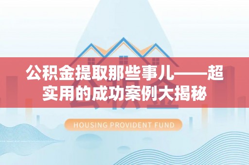 东源公积金提取那些事儿——超实用的成功案例大揭秘