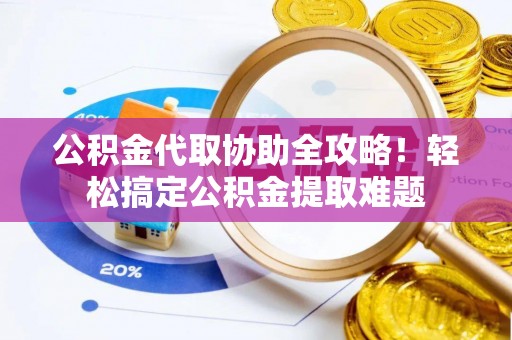 东源公积金代取协助全攻略！轻松搞定公积金提取难题