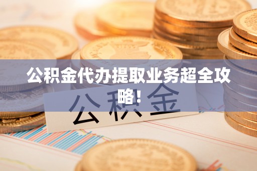 东源公积金代办提取业务超全攻略！