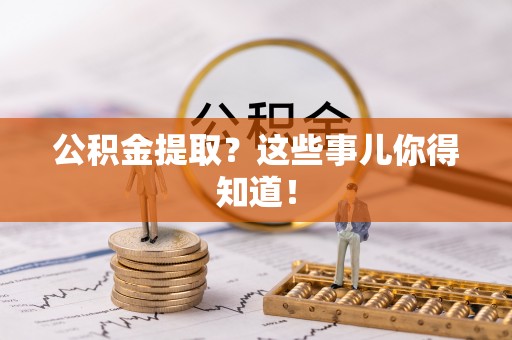 东源公积金提取？这些事儿你得知道！