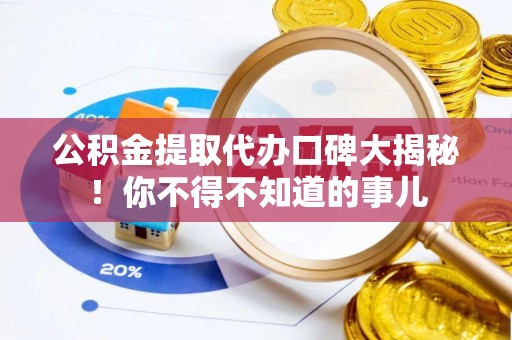东源公积金提取代办口碑大揭秘！你不得不知道的事儿