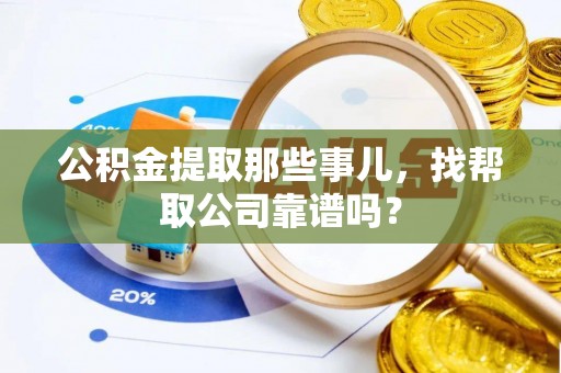 东源公积金提取那些事儿，找帮取公司靠谱吗？