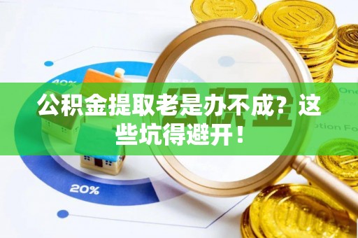 东源公积金提取老是办不成？这些坑得避开！