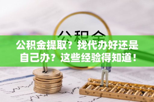 东源公积金提取？找代办好还是自己办？这些经验得知道！