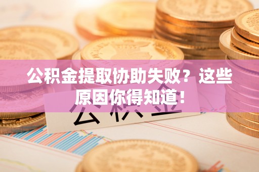东源公积金提取协助失败？这些原因你得知道！