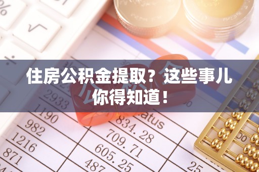 东源住房公积金提取？这些事儿你得知道！