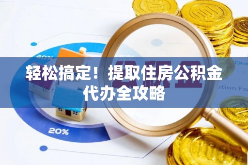 东源轻松搞定！提取住房公积金代办全攻略