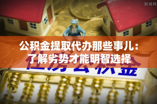 东源公积金提取代办那些事儿：了解劣势才能明智选择