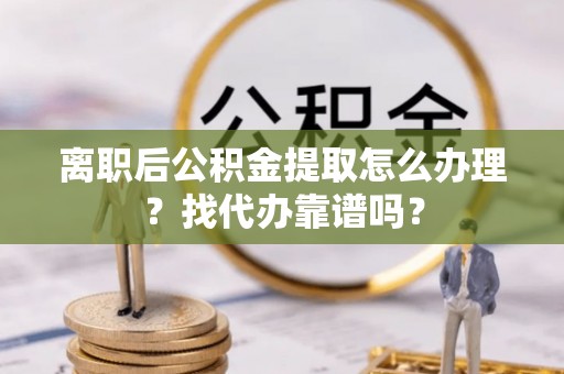 东源离职后公积金提取怎么办理？找代办靠谱吗？