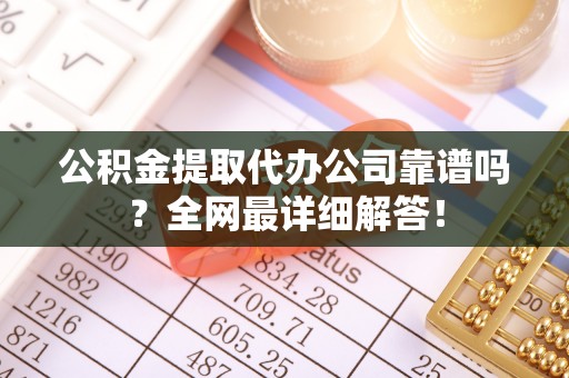 东源公积金提取代办公司靠谱吗？全网最详细解答！