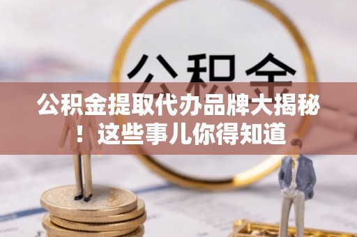 东源公积金提取代办品牌大揭秘！这些事儿你得知道