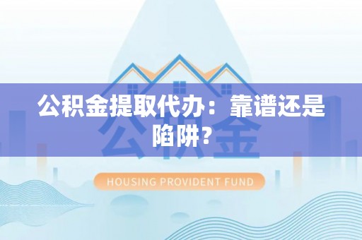 东源公积金提取代办：靠谱还是陷阱？
