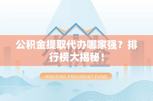 东源公积金提取代办哪家强？排行榜大揭秘！
