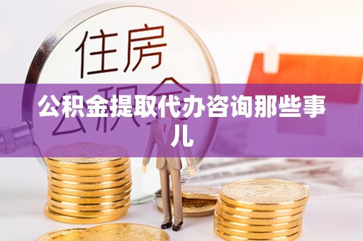 东源公积金提取代办咨询那些事儿