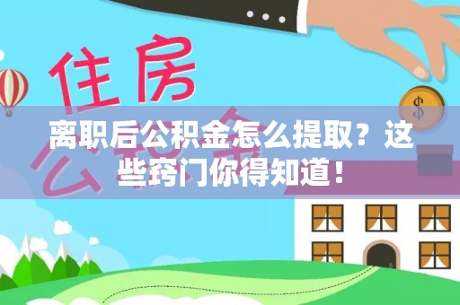 东源离职后公积金怎么提取？这些窍门你得知道！
