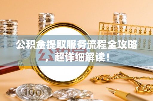 东源公积金提取服务流程全攻略，超详细解读！