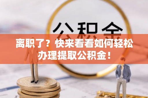 东源离职了？快来看看如何轻松办理提取公积金！