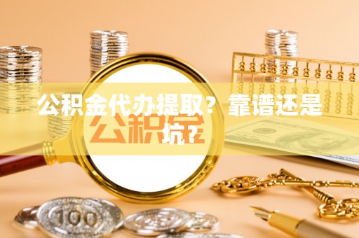 东源公积金代办提取？靠谱还是坑？