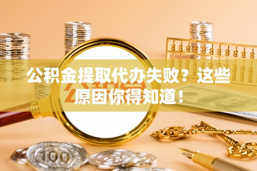 东源公积金提取代办失败？这些原因你得知道！