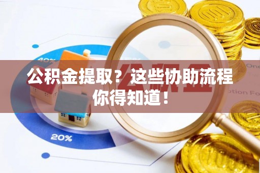 东源公积金提取？这些协助流程你得知道！
