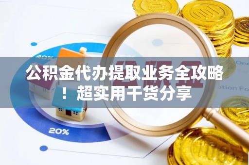 东源公积金代办提取业务全攻略！超实用干货分享