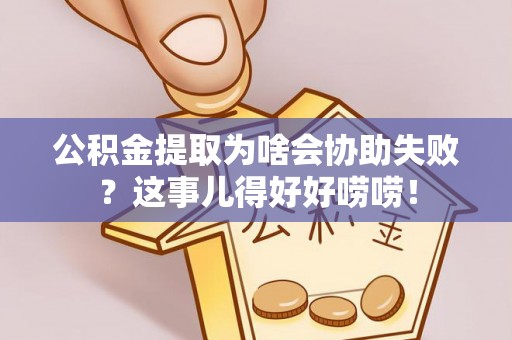 东源公积金提取为啥会协助失败？这事儿得好好唠唠！