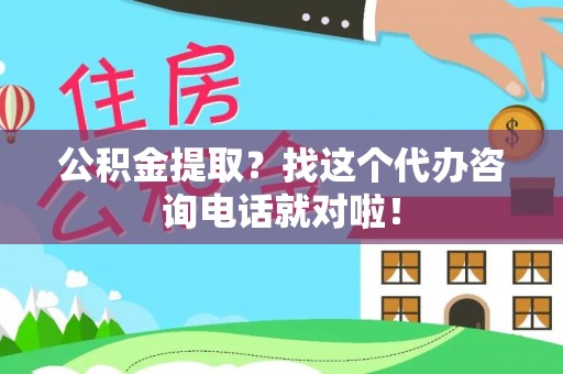 东源公积金提取？找这个代办咨询电话就对啦！