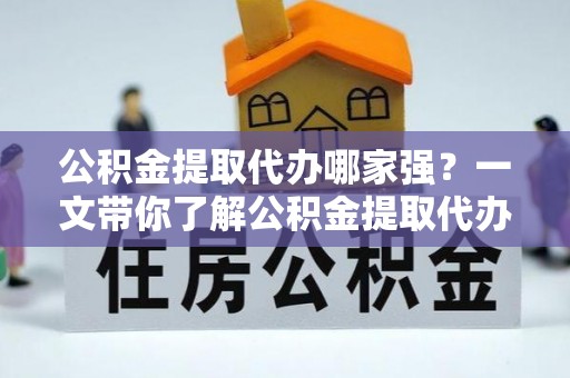 东源公积金提取代办哪家强？一文带你了解公积金提取代办机构排名及相关知识