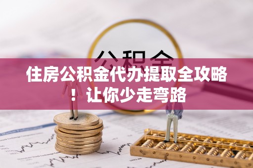 东源住房公积金代办提取全攻略！让你少走弯路