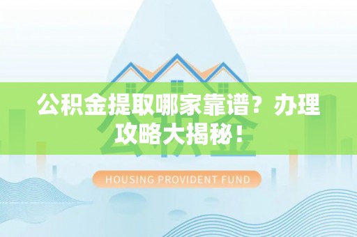 东源公积金提取哪家靠谱？办理攻略大揭秘！