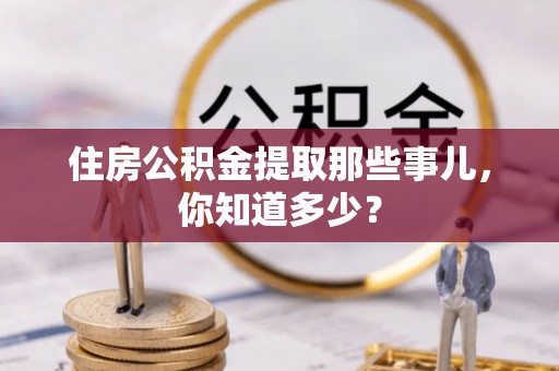 东源住房公积金提取那些事儿，你知道多少？