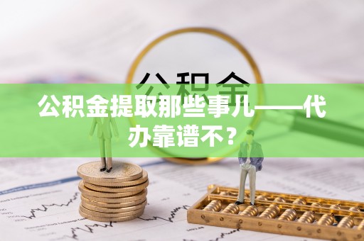 东源公积金提取那些事儿——代办靠谱不？