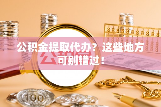东源公积金提取代办？这些地方可别错过！