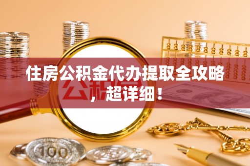 东源住房公积金代办提取全攻略，超详细！