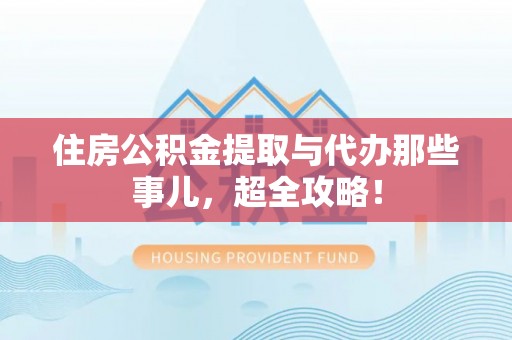 东源住房公积金提取与代办那些事儿，超全攻略！