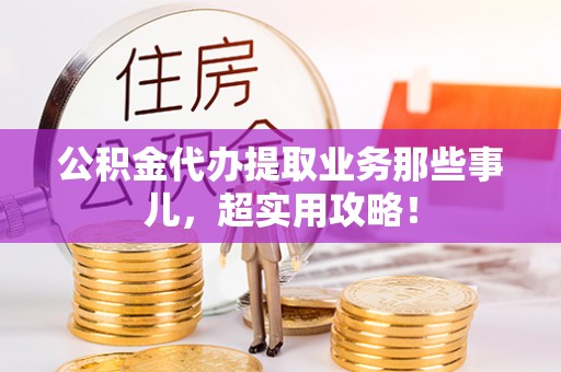 东源公积金代办提取业务那些事儿，超实用攻略！