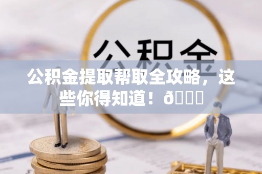 东源公积金提取帮取全攻略，这些你得知道！😎