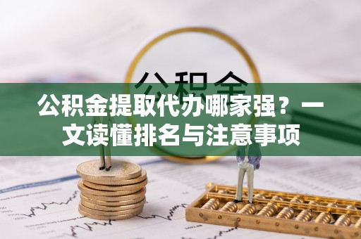 东源公积金提取代办哪家强？一文读懂排名与注意事项