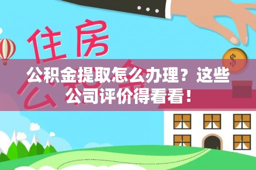 东源公积金提取怎么办理？这些公司评价得看看！
