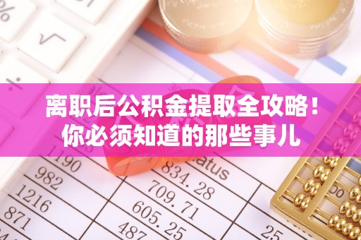 东源离职后公积金提取全攻略！你必须知道的那些事儿