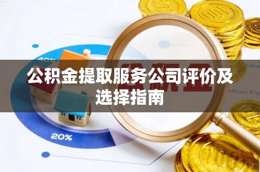 东源公积金提取服务公司评价及选择指南
